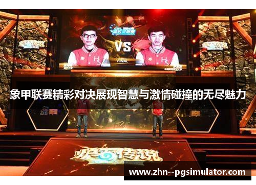 象甲联赛精彩对决展现智慧与激情碰撞的无尽魅力
