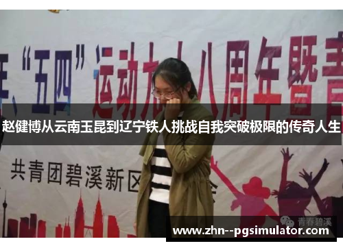 赵健博从云南玉昆到辽宁铁人挑战自我突破极限的传奇人生 赵健博从云南玉昆到辽宁铁人挑战自我突破极限的传奇人生