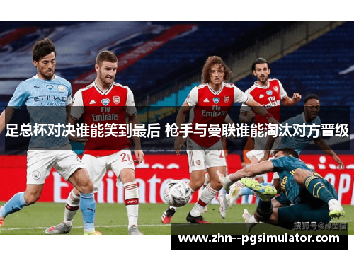 足总杯对决谁能笑到最后 枪手与曼联谁能淘汰对方晋级