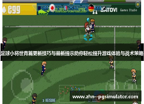足球小将世青篇更新技巧与最新提示助你轻松提升游戏体验与战术策略