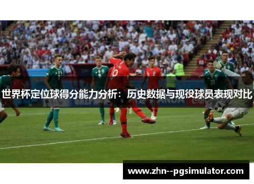 世界杯定位球得分能力分析:历史数据与现役球员表现对比 世界杯定位球得分能力分析:历史数据与现役球员表现对比
