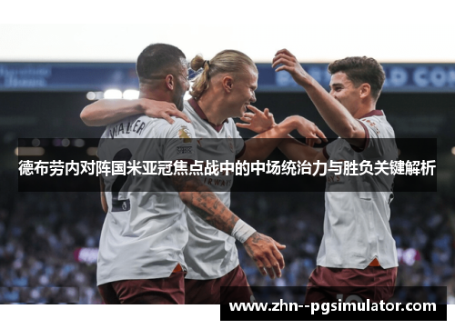 德布劳内对阵国米亚冠焦点战中的中场统治力与胜负关键解析