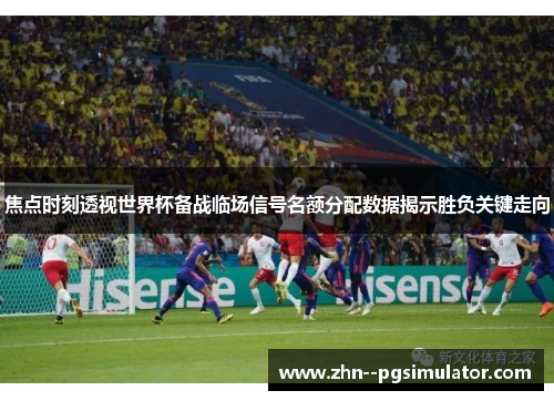 焦点时刻透视世界杯备战临场信号名额分配数据揭示胜负关键走向