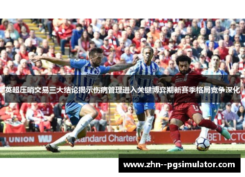 英超压哨交易三大结论揭示伤病管理进入关键博弈期新赛季格局竞争深化