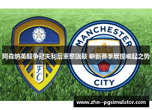 阿森纳英超争冠失利后重整旗鼓 崭新赛季展现崛起之势