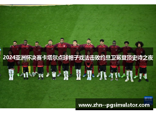 2024亚洲杯决赛卡塔尔点球帽子戏法击败约旦卫冕登顶史诗之夜