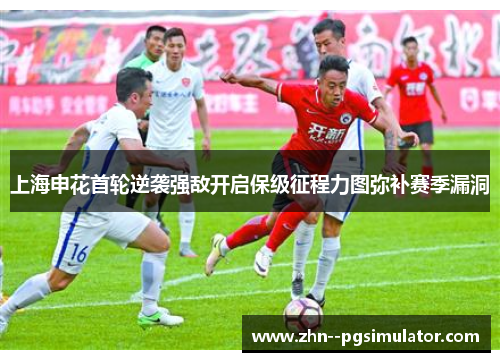 上海申花首轮逆袭强敌开启保级征程力图弥补赛季漏洞