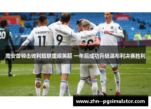 南安普顿击败利兹联重返英超 一年后成功升级温布利决赛胜利 南安普顿击败利兹联重返英超 一年后成功升级温布利决赛胜利