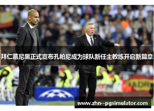 拜仁慕尼黑正式宣布孔帕尼成为球队新任主教练开启新篇章 拜仁慕尼黑正式宣布孔帕尼成为球队新任主教练开启新篇章