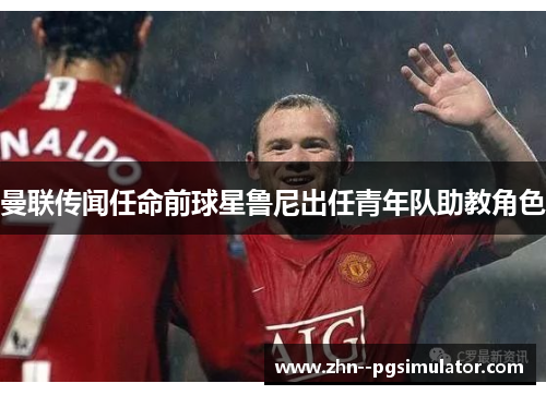 曼联传闻任命前球星鲁尼出任青年队助教角色 曼联传闻任命前球星鲁尼出任青年队助教角色
