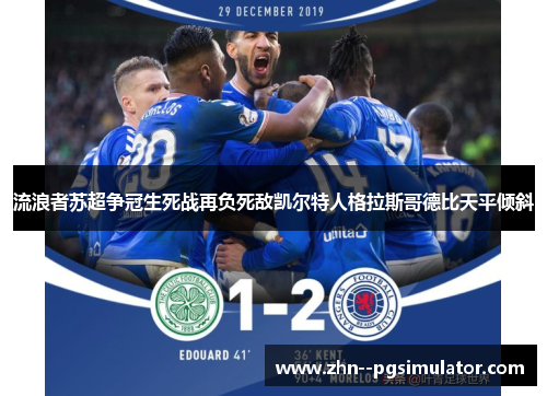 流浪者苏超争冠生死战再负死敌凯尔特人格拉斯哥德比天平倾斜 流浪者苏超争冠生死战再负死敌凯尔特人格拉斯哥德比天平倾斜