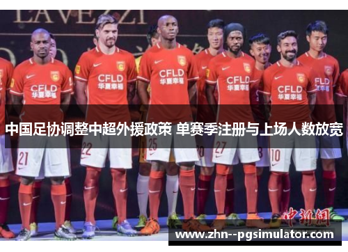 中国足协调整中超外援政策 单赛季注册与上场人数放宽 中国足协调整中超外援政策 单赛季注册与上场人数放宽