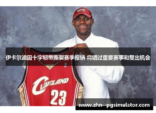 伊卡尔迪因十字韧带撕裂赛季报销 将错过重要赛事和复出机会 伊卡尔迪因十字韧带撕裂赛季报销 将错过重要赛事和复出机会