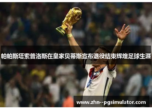 帕帕斯塔索普洛斯在皇家贝蒂斯宣布退役结束辉煌足球生涯