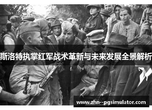 斯洛特执掌红军战术革新与未来发展全景解析