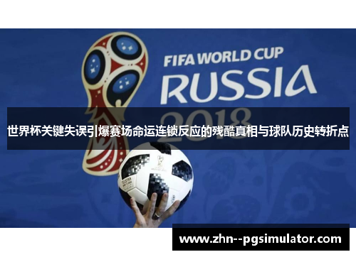 世界杯关键失误引爆赛场命运连锁反应的残酷真相与球队历史转折点