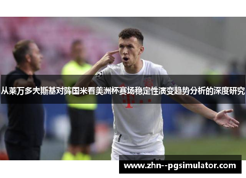 从莱万多夫斯基对阵国米看美洲杯赛场稳定性演变趋势分析的深度研究 从莱万多夫斯基对阵国米看美洲杯赛场稳定性演变趋势分析的深度研究