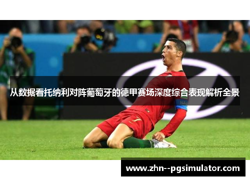 从数据看托纳利对阵葡萄牙的德甲赛场深度综合表现解析全景 从数据看托纳利对阵葡萄牙的德甲赛场深度综合表现解析全景