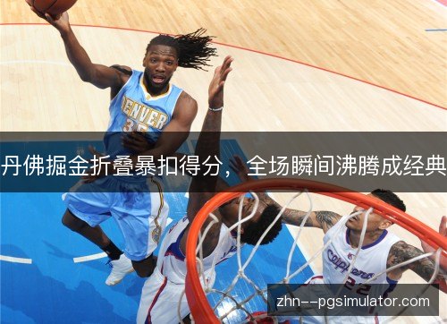 丹佛掘金折叠暴扣得分,全场瞬间沸腾成经典 丹佛掘金折叠暴扣得分,全场瞬间沸腾成经典