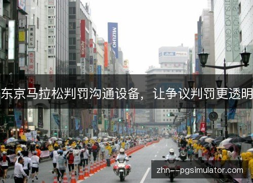 东京马拉松判罚沟通设备,让争议判罚更透明 东京马拉松判罚沟通设备,让争议判罚更透明