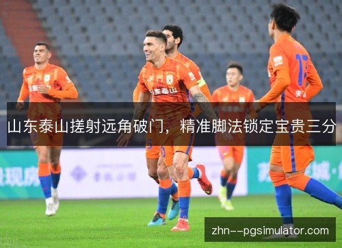 山东泰山搓射远角破门，精准脚法锁定宝贵三分