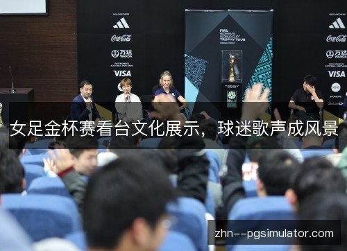 女足金杯赛看台文化展示,球迷歌声成风景 女足金杯赛看台文化展示,球迷歌声成风景