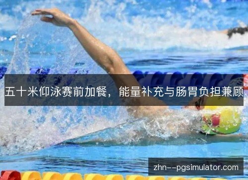 五十米仰泳赛前加餐,能量补充与肠胃负担兼顾 五十米仰泳赛前加餐,能量补充与肠胃负担兼顾